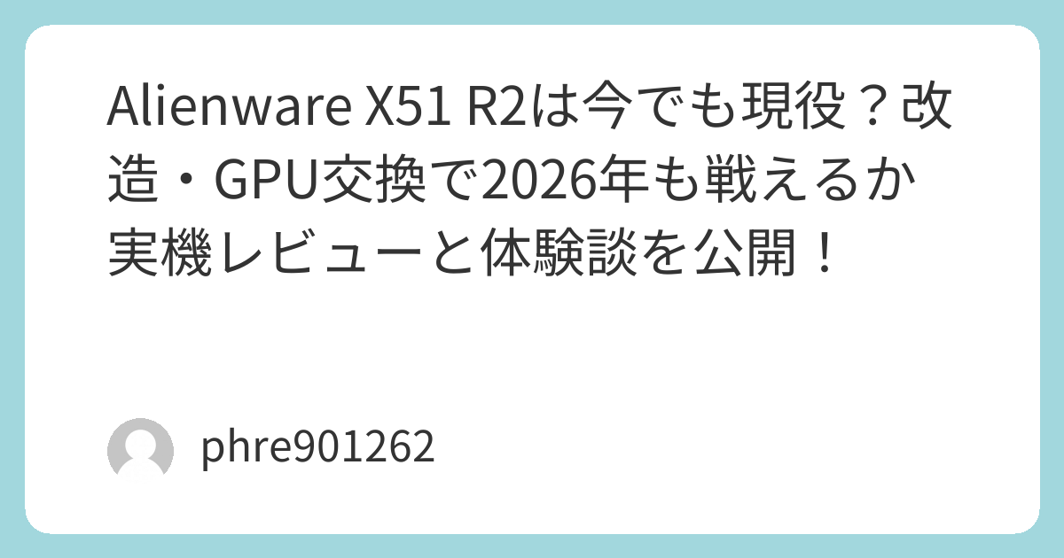 Alienware X51 R2は今でも現役？改造・GPU交換で2026年も戦えるか実機レビューと体験談を公開！ | ガジェ侍