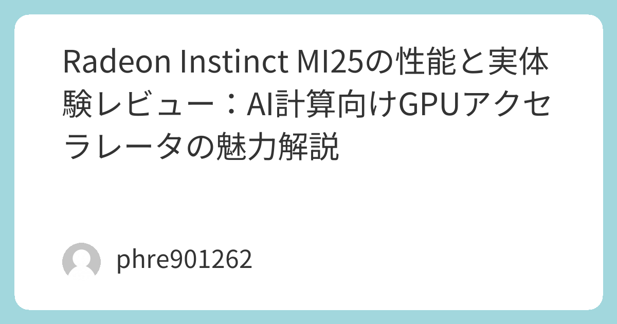 Radeon Instinct MI25の性能と実体験レビュー：AI計算向けGPU